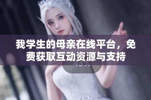 我学生的母亲在线平台，免费获取互动资源与支持
