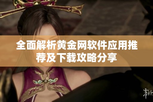 全面解析黄金网软件应用推荐及下载攻略分享