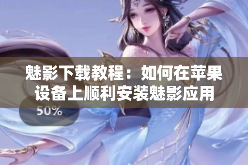 魅影下载教程：如何在苹果设备上顺利安装魅影应用