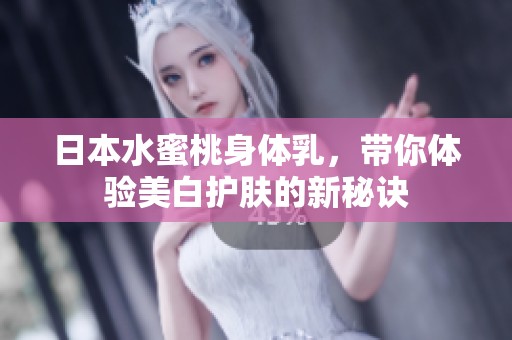 日本水蜜桃身体乳，带你体验美白护肤的新秘诀