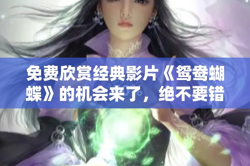 免费欣赏经典影片《鸳鸯蝴蝶》的机会来了，绝不要错过