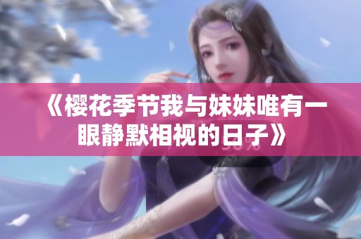 《樱花季节我与妹妹唯有一眼静默相视的日子》