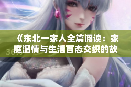 《东北一家人全篇阅读：家庭温情与生活百态交织的故事》