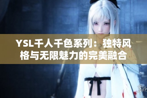 YSL千人千色系列：独特风格与无限魅力的完美融合