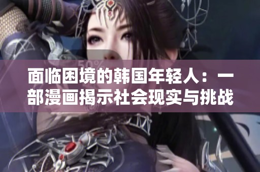 面临困境的韩国年轻人：一部漫画揭示社会现实与挑战