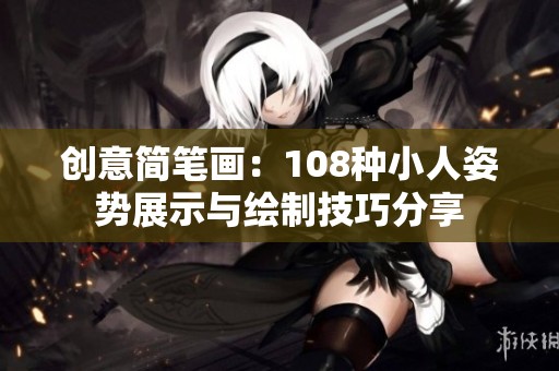 创意简笔画：108种小人姿势展示与绘制技巧分享