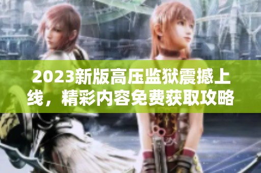 2023新版高压监狱震撼上线，精彩内容免费获取攻略