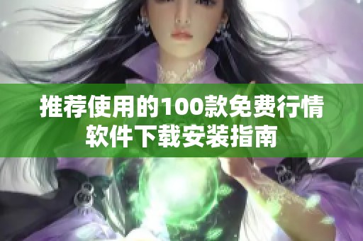 推荐使用的100款免费行情软件下载安装指南