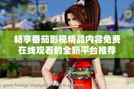 畅享番茄影视精品内容免费在线观看的全新平台推荐