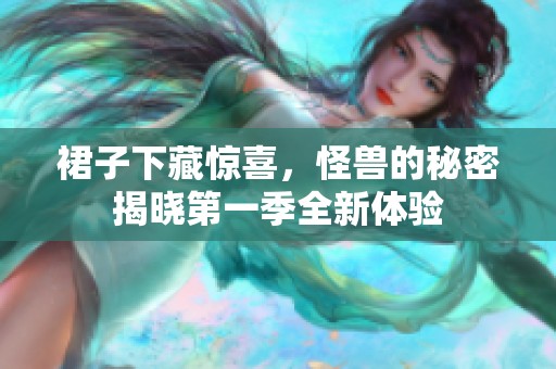 裙子下藏惊喜，怪兽的秘密揭晓第一季全新体验