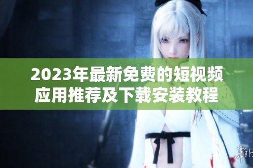 2023年最新免费的短视频应用推荐及下载安装教程