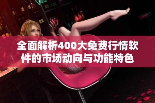 全面解析400大免费行情软件的市场动向与功能特色
