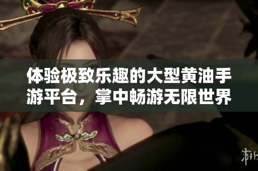 体验极致乐趣的大型黄油手游平台，掌中畅游无限世界