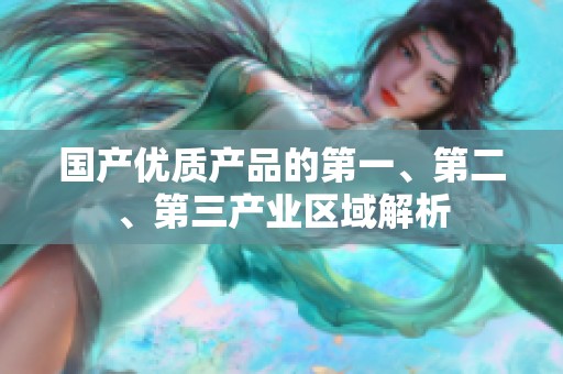 国产优质产品的第一、第二、第三产业区域解析