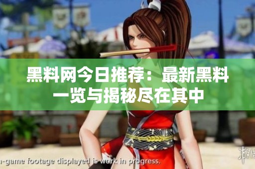 黑料网今日推荐：最新黑料一览与揭秘尽在其中