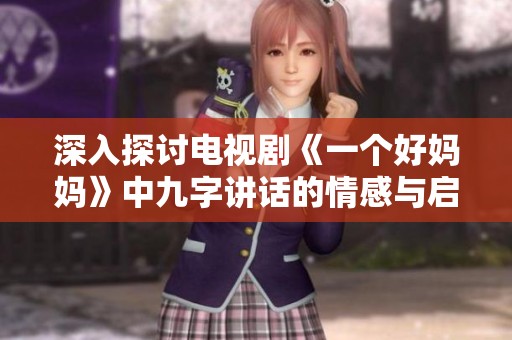 深入探讨电视剧《一个好妈妈》中九字讲话的情感与启示