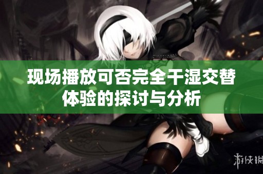 现场播放可否完全干湿交替体验的探讨与分析