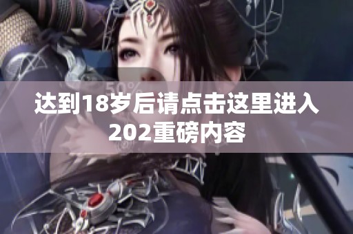 达到18岁后请点击这里进入202重磅内容