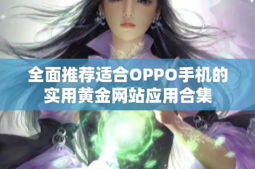 全面推荐适合OPPO手机的实用黄金网站应用合集
