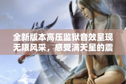 全新版本高压监狱音效呈现无限风采，感受满天星的震撼体验