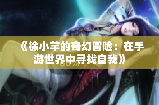 《徐小芊的奇幻冒险：在手游世界中寻找自我》