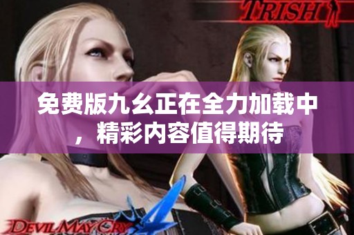免费版九幺正在全力加载中，精彩内容值得期待