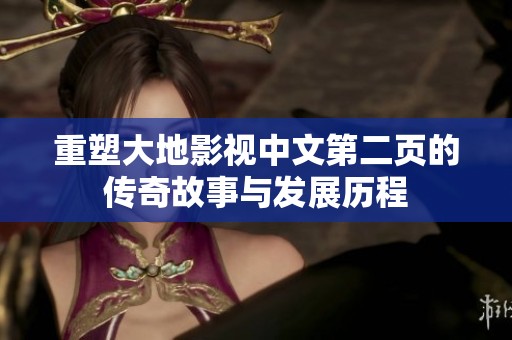 重塑大地影视中文第二页的传奇故事与发展历程