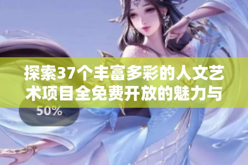 探索37个丰富多彩的人文艺术项目全免费开放的魅力与意义