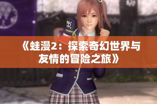 《蛙漫2：探索奇幻世界与友情的冒险之旅》