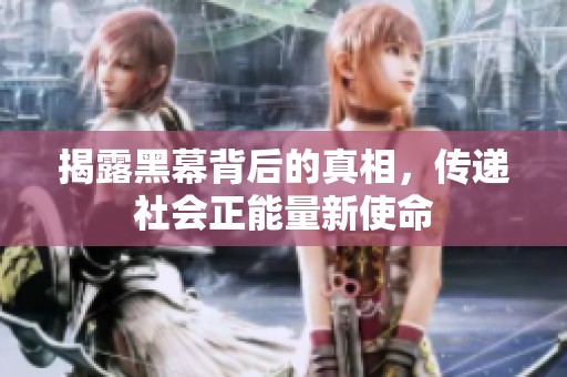 揭露黑幕背后的真相，传递社会正能量新使命