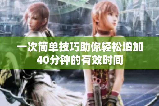 一次简单技巧助你轻松增加40分钟的有效时间
