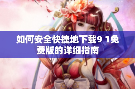 如何安全快捷地下载9 1免费版的详细指南