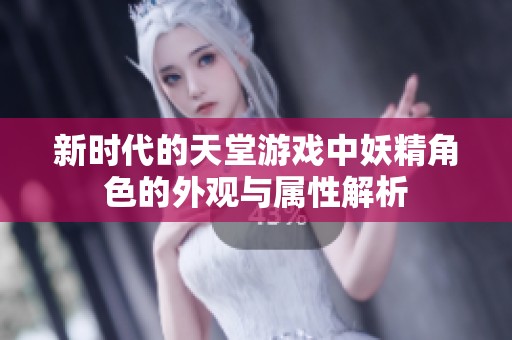 新时代的天堂游戏中妖精角色的外观与属性解析