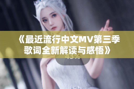 《最近流行中文MV第三季歌词全新解读与感悟》