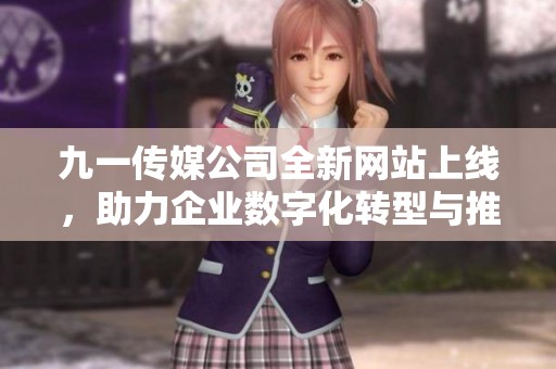九一传媒公司全新网站上线，助力企业数字化转型与推广