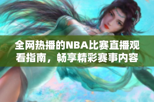 全网热播的NBA比赛直播观看指南，畅享精彩赛事内容