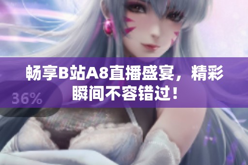 畅享B站A8直播盛宴，精彩瞬间不容错过！