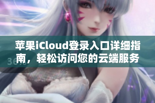 苹果iCloud登录入口详细指南，轻松访问您的云端服务