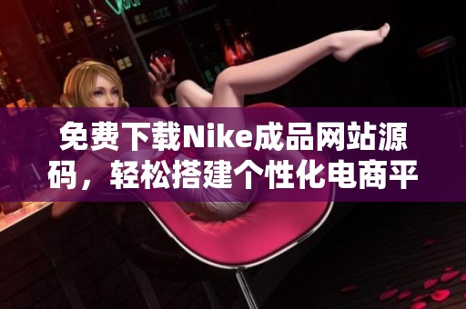 免费下载Nike成品网站源码，轻松搭建个性化电商平台