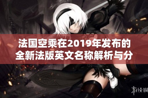 法国空乘在2019年发布的全新法版英文名称解析与分享