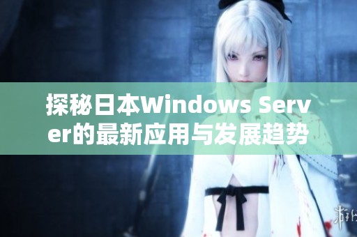 探秘日本Windows Server的最新应用与发展趋势