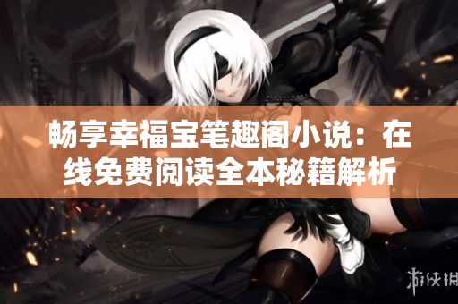 畅享幸福宝笔趣阁小说：在线免费阅读全本秘籍解析