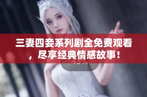 三妻四妾系列剧全免费观看，尽享经典情感故事！