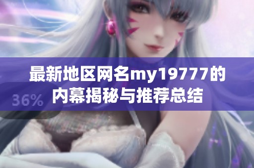 最新地区网名my19777的内幕揭秘与推荐总结