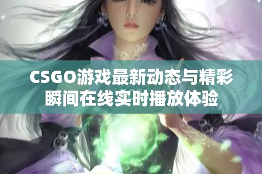 CSGO游戏最新动态与精彩瞬间在线实时播放体验