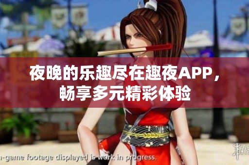 夜晚的乐趣尽在趣夜APP，畅享多元精彩体验