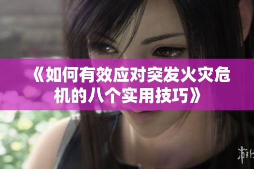 《如何有效应对突发火灾危机的八个实用技巧》