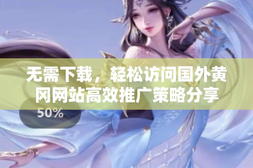 无需下载，轻松访问国外黄冈网站高效推广策略分享
