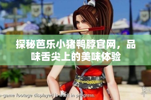 探秘芭乐小猪鸭脖官网，品味舌尖上的美味体验