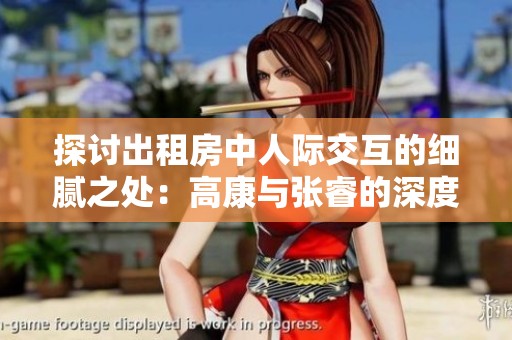 探讨出租房中人际交互的细腻之处：高康与张睿的深度对话